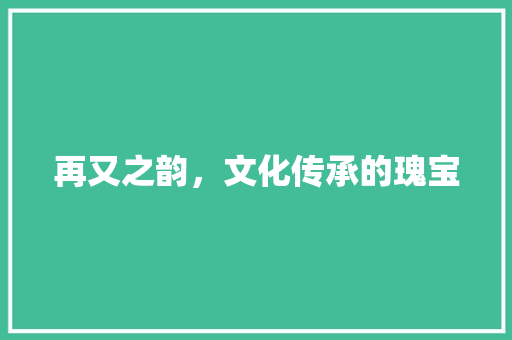再又之韵，文化传承的瑰宝