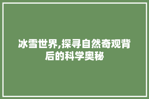 冰雪世界,探寻自然奇观背后的科学奥秘 商业文案