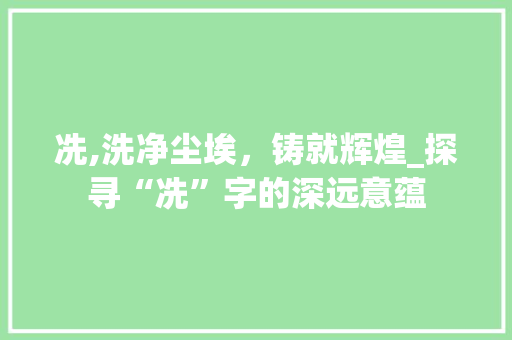 冼,洗净尘埃，铸就辉煌_探寻“冼”字的深远意蕴
