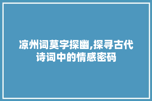 凉州词莫字探幽,探寻古代诗词中的情感密码
