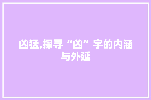 凶猛,探寻“凶”字的内涵与外延