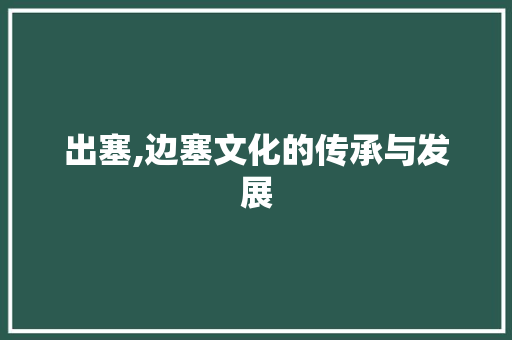 出塞,边塞文化的传承与发展