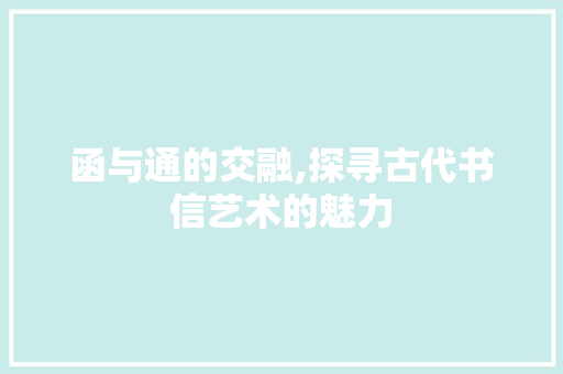 函与通的交融,探寻古代书信艺术的魅力