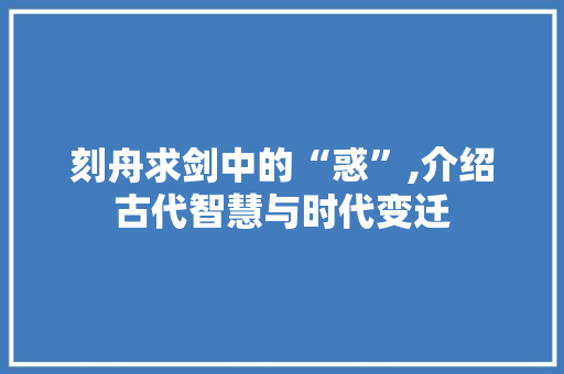 刻舟求剑中的“惑”,介绍古代智慧与时代变迁