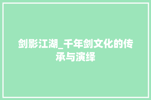 剑影江湖_千年剑文化的传承与演绎 报告写作