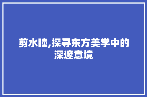 剪水瞳,探寻东方美学中的深邃意境