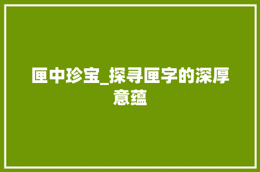 匣中珍宝_探寻匣字的深厚意蕴