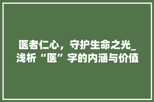 医者仁心，守护生命之光_浅析“医”字的内涵与价值