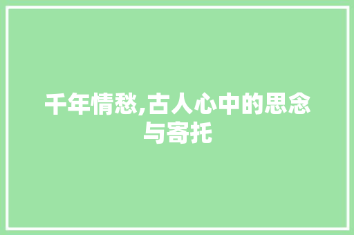 千年情愁,古人心中的思念与寄托