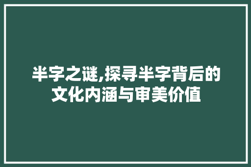 半字之谜,探寻半字背后的文化内涵与审美价值