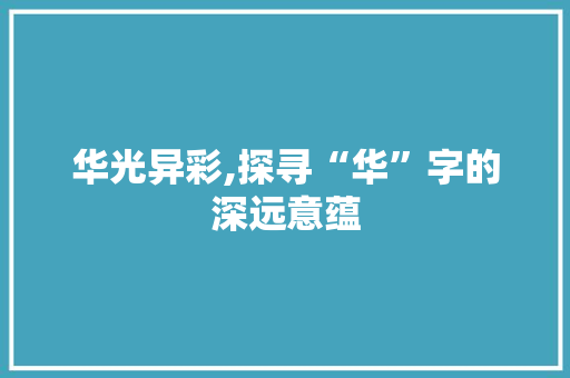 华光异彩,探寻“华”字的深远意蕴