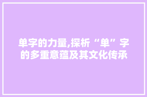 单字的力量,探析“单”字的多重意蕴及其文化传承 诗歌创作