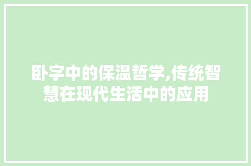 卧字中的保温哲学,传统智慧在现代生活中的应用