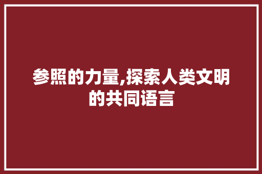 参照的力量,探索人类文明的共同语言 商业文案