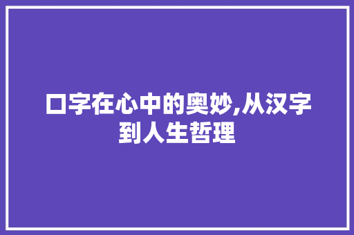 口字在心中的奥妙,从汉字到人生哲理