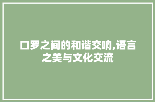 口罗之间的和谐交响,语言之美与文化交流