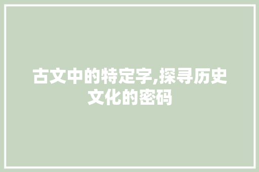 古文中的特定字,探寻历史文化的密码