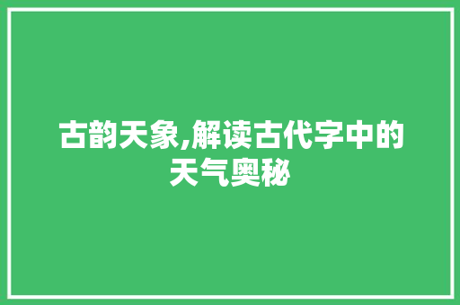 古韵天象,解读古代字中的天气奥秘