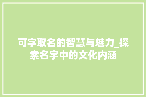 可字取名的智慧与魅力_探索名字中的文化内涵