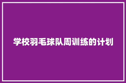学校羽毛球队周训练的计划