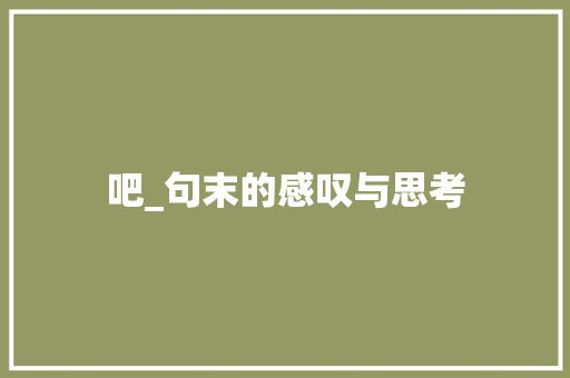 吧_句末的感叹与思考 范文赏析