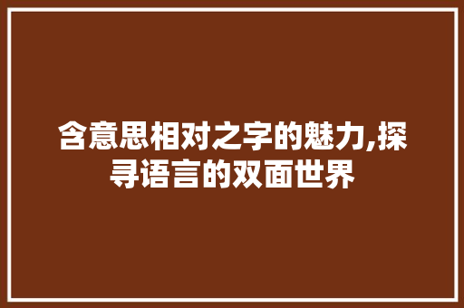 含意思相对之字的魅力,探寻语言的双面世界
