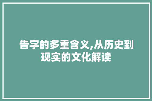 告字的多重含义,从历史到现实的文化解读