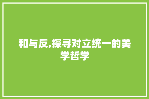 和与反,探寻对立统一的美学哲学
