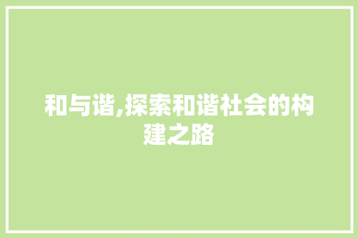 和与谐,探索和谐社会的构建之路