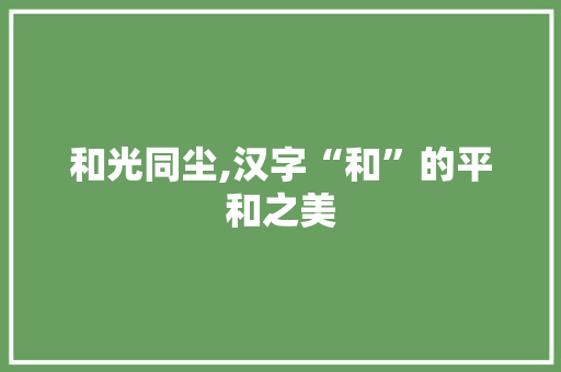 和光同尘,汉字“和”的平和之美