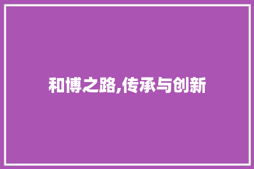 和博之路,传承与创新