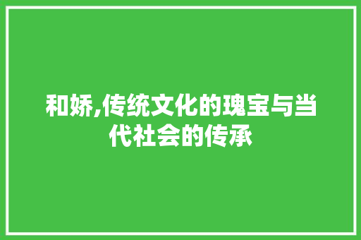和娇,传统文化的瑰宝与当代社会的传承