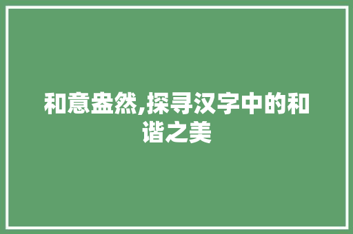 和意盎然,探寻汉字中的和谐之美