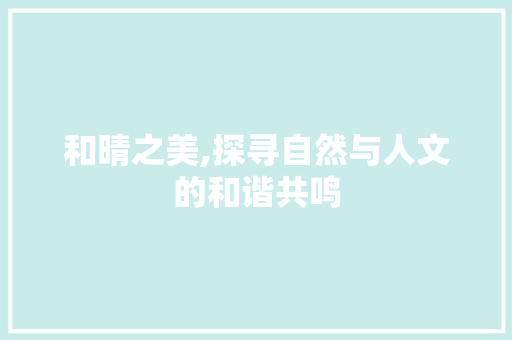 和晴之美,探寻自然与人文的和谐共鸣