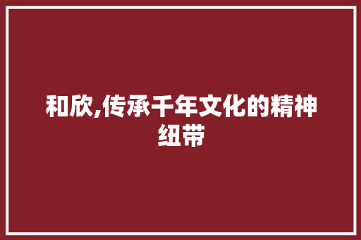 和欣,传承千年文化的精神纽带