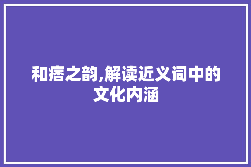 和痞之韵,解读近义词中的文化内涵