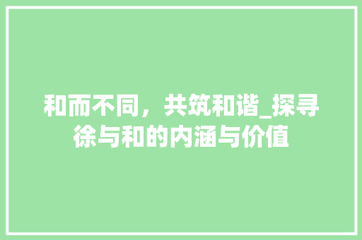 和而不同，共筑和谐_探寻徐与和的内涵与价值