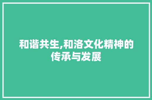 和谐共生,和洛文化精神的传承与发展 简历模板
