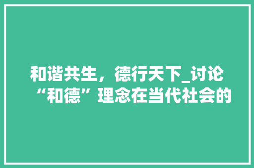 和谐共生，德行天下_讨论“和德”理念在当代社会的价值与应用 诗歌创作