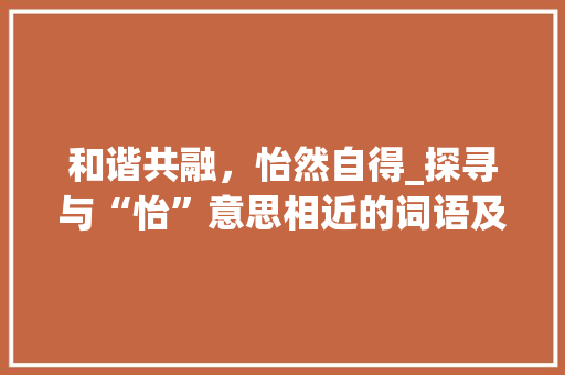 和谐共融，怡然自得_探寻与“怡”意思相近的词语及其内涵