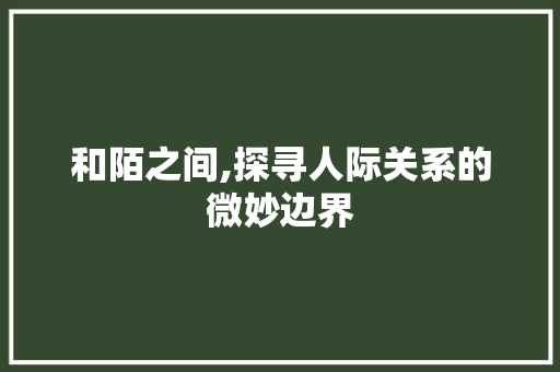 和陌之间,探寻人际关系的微妙边界