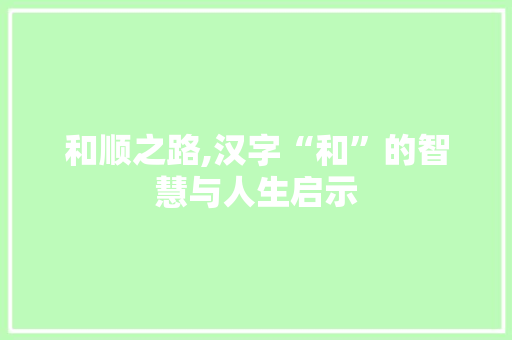 和顺之路,汉字“和”的智慧与人生启示 写作社区