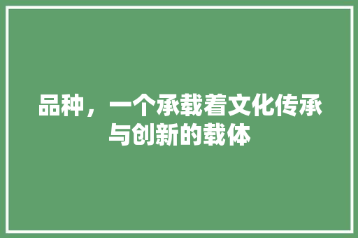 品种，一个承载着文化传承与创新的载体