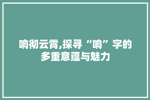 响彻云霄,探寻“响”字的多重意蕴与魅力