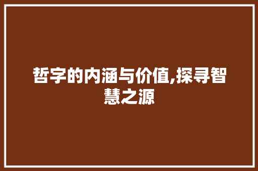 哲字的内涵与价值,探寻智慧之源