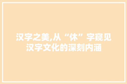汉字之美,从“休”字窥见汉字文化的深刻内涵