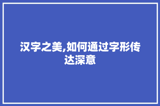 汉字之美,如何通过字形传达深意