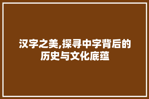 汉字之美,探寻中字背后的历史与文化底蕴