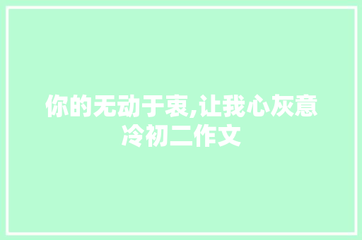 你的无动于衷,让我心灰意冷初二作文 写作社区