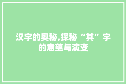 汉字的奥秘,探秘“其”字的意蕴与演变